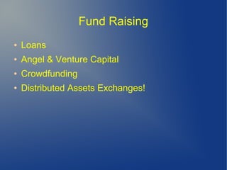 Fund Raising
● Loans
● Angel & Venture Capital
● Crowdfunding
● Distributed Assets Exchanges!
 