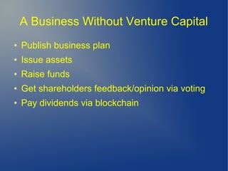 A Business Without Venture Capital
● Publish business plan
● Issue assets
● Raise funds
● Get shareholders feedback/opinion via voting
● Pay dividends via blockchain
 