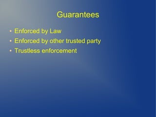 Guarantees
● Enforced by Law
● Enforced by other trusted party
● Trustless enforcement
 