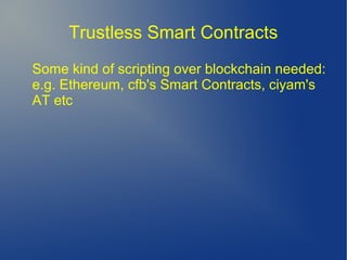 Trustless Smart Contracts
Some kind of scripting over blockchain needed:
e.g. Ethereum, cfb's Smart Contracts, ciyam's
AT etc
 