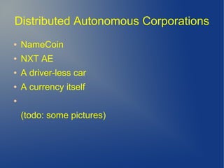 Distributed Autonomous Corporations
● NameCoin
● NXT AE
● A driver-less car
● A currency itself
●
(todo: some pictures)
 