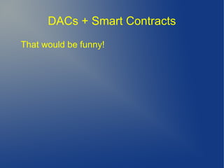 DACs + Smart Contracts
That would be funny!
 