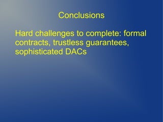 Conclusions
Hard challenges to complete: formal
contracts, trustless guarantees,
sophisticated DACs
 