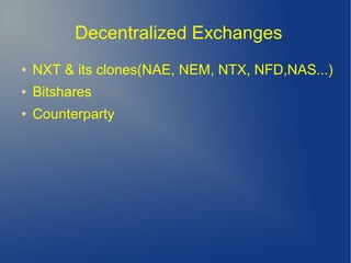 Decentralized Exchanges
● NXT & its clones(NAE, NEM, NTX, NFD,NAS...)
● Bitshares
● Counterparty
 