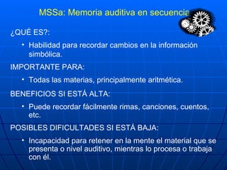 MSSa: Memoria auditiva en secuencia <ul><li>¿QUÉ ES?: </li></ul><ul><ul><li>Habilidad para recordar cambios en la informac...