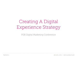 #pdxdmc! @oneill_colin / @amandabernard
Creating A Digital
Experience Strategy
PDX Digital Marketing Conference
 