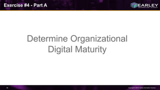 Copyright © 2016 Earley Information Science46
Exercise #4 - Part A
Determine Organizational
Digital Maturity
 