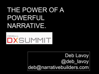 1P a g e
THE POWER OF A
POWERFUL
NARRATIVE.
Deb Lavoy
@deb_lavoy
deb@narrativebuilders.com
 