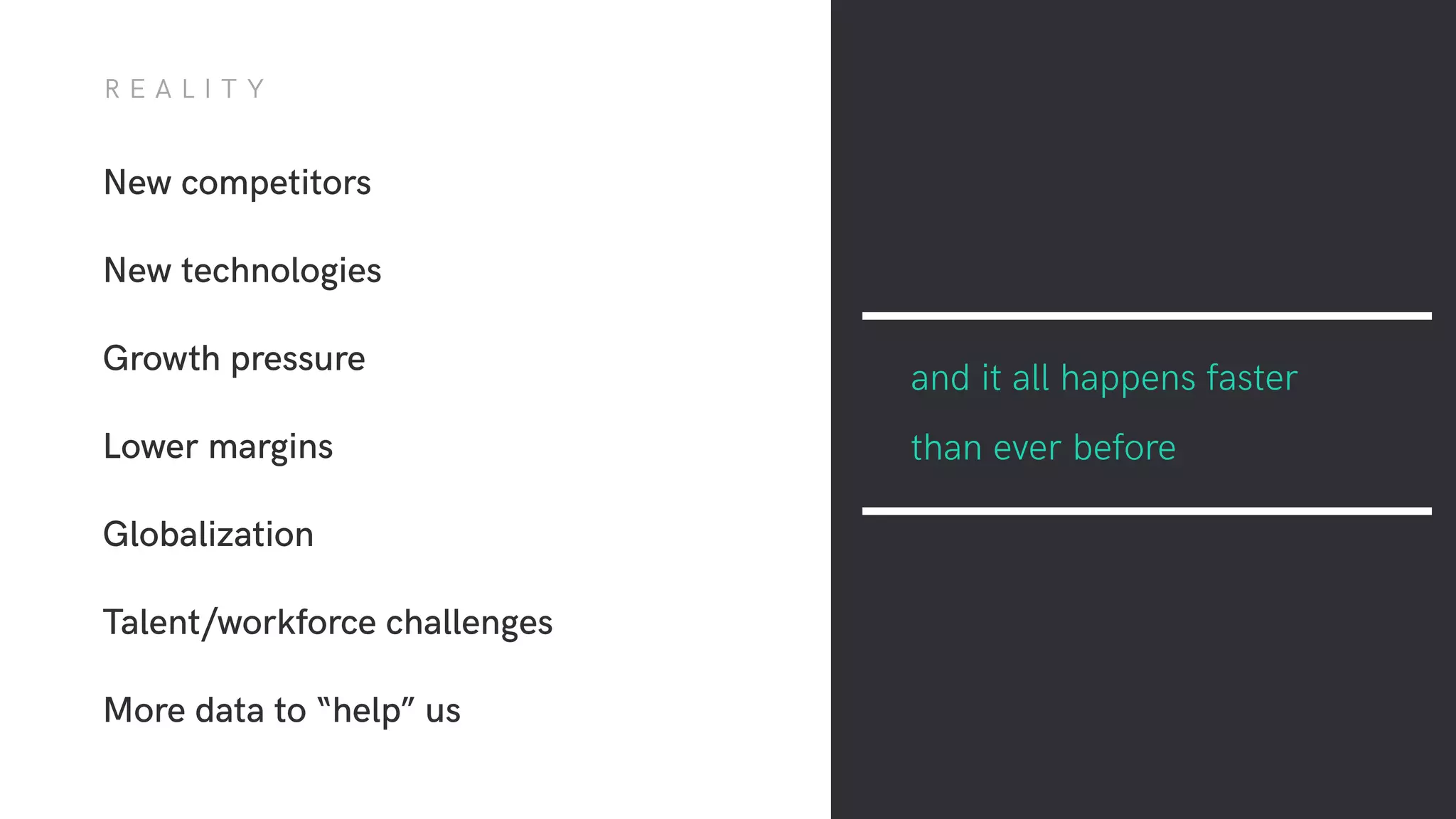New competitors
New technologies
Growth pressure
Lower margins
Globalization
Talent/workforce challenges
More data to “help” us
and it all happens faster
than ever before
R E A L I T Y
 