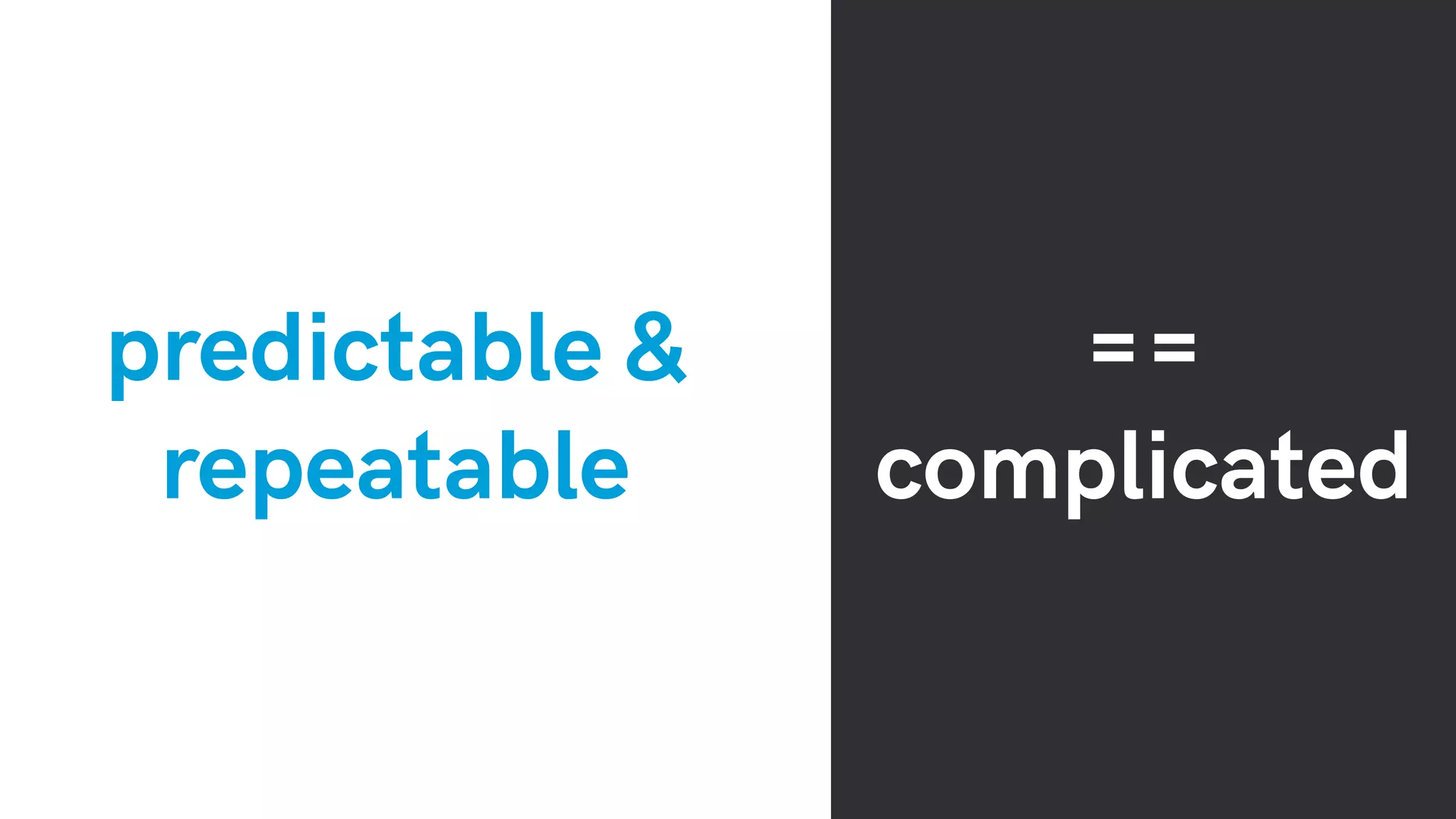 predictable &
repeatable
==
complicated
 