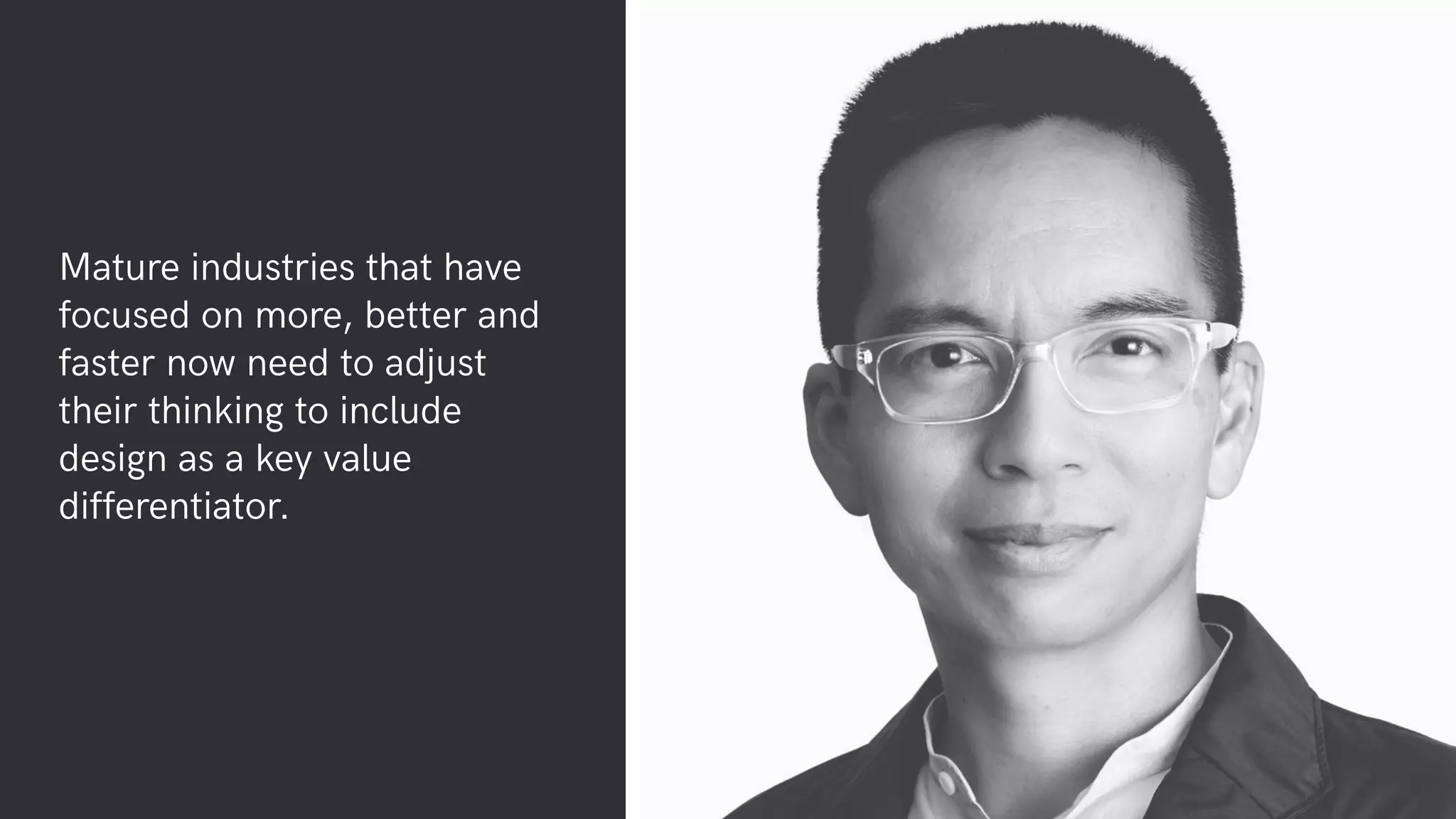 Mature industries that have
focused on more, better and
faster now need to adjust
their thinking to include
design as a key value
differentiator.
 