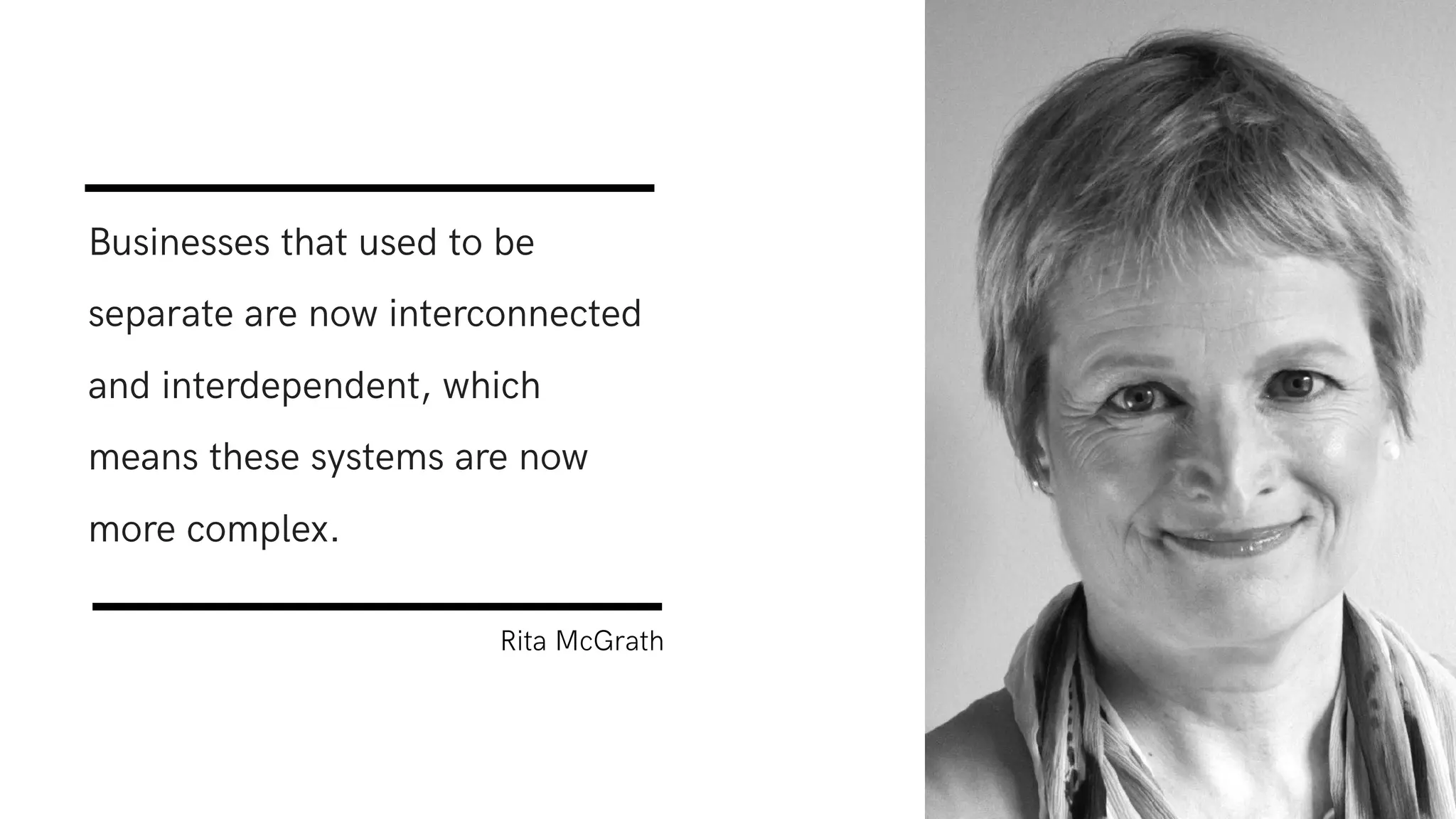Businesses that used to be
separate are now interconnected
and interdependent, which
means these systems are now
more complex.
Rita McGrath
 