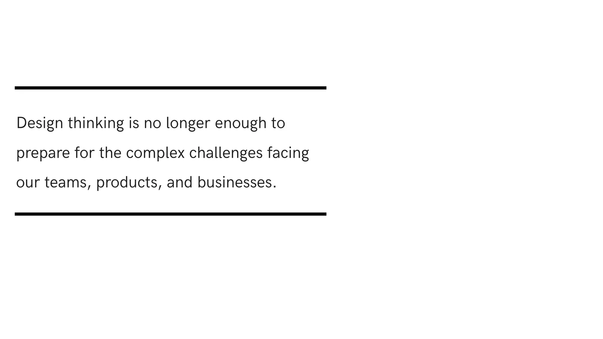 Design thinking is no longer enough to
prepare for the complex challenges facing
our teams, products, and businesses.
 