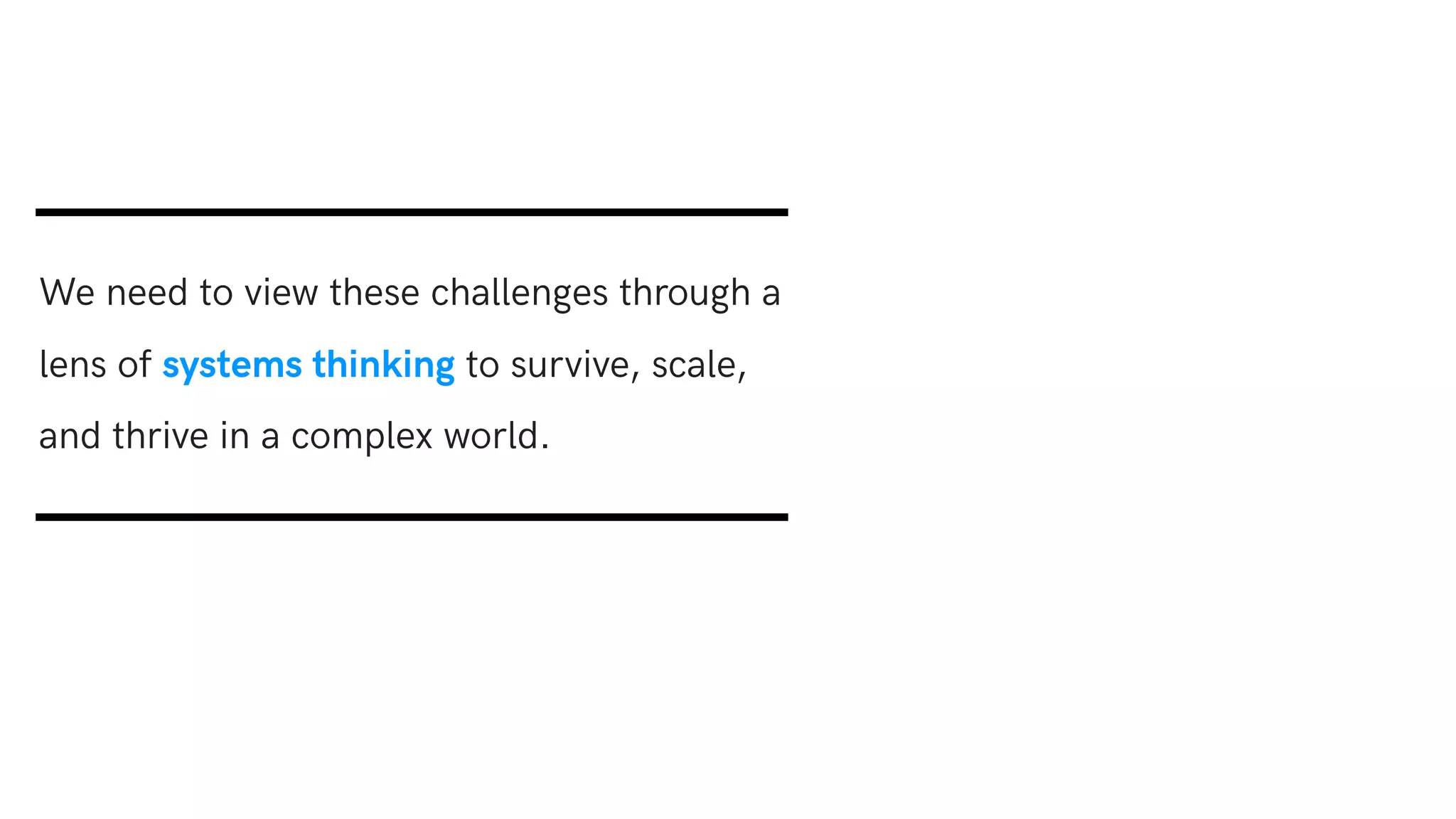 We need to view these challenges through a
lens of systems thinking to survive, scale,
and thrive in a complex world.
 