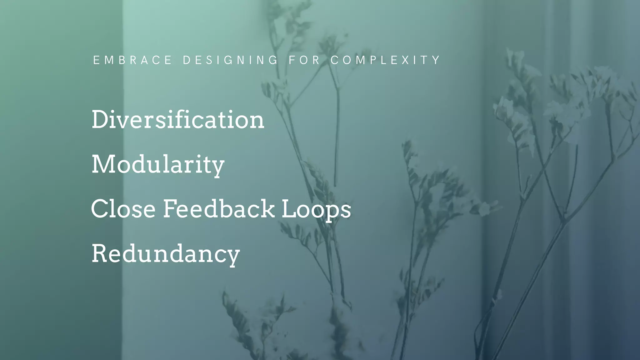 E M B R A C E D E S I G N I N G F O R C O M P L E X I T Y
Diversification
Modularity
Close Feedback Loops
Redundancy
 