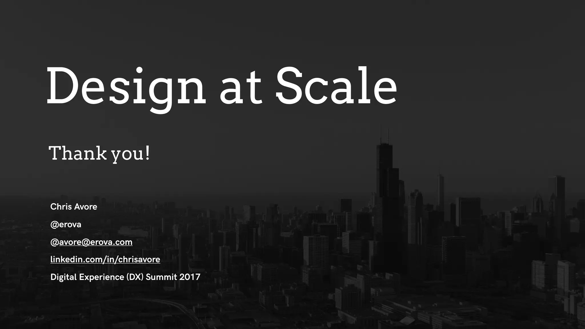 Design at Scale
Chris Avore
@erova
@avore@erova.com
linkedin.com/in/chrisavore
Digital Experience (DX) Summit 2017
Thank you!
 