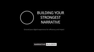Ground	your	digital	experience	for	eﬃciency	and	impact	
	
W h a t ’ s y o u r s t o r y ?
www.narrativebuilders.com
BUILDERSNARRATIVE
BUILDING	YOUR	
STRONGEST	
NARRATIVE	
 