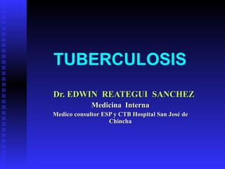 TUBERCULOSIS Dr. EDWIN  REATEGUI  SANCHEZ Medicina  Interna Medico consultor ESP y CTB Hospital San José de Chincha 
