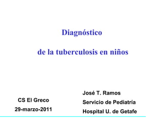 Diagnóstico  de la tuberculosis en niños José T. Ramos  Servicio de Pediatría Hospital U. de Getafe  CS El Greco 29-marzo-2011 