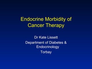 Endocrine Morbidity of
  Cancer Therapy

      Dr Kate Lissett
  Department of Diabetes &
        Endocrinology
          Torbay
 