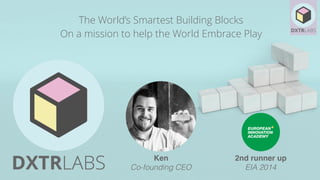 The World’s Smartest Building Blocks
On a mission to help the World Embrace Play
Ken
Co-founding CEO
2nd runner up
EIA 2014
 