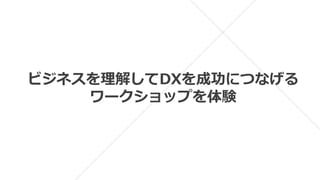 ビジネスを理解してDXを成功につなげる
ワークショップを体験
 