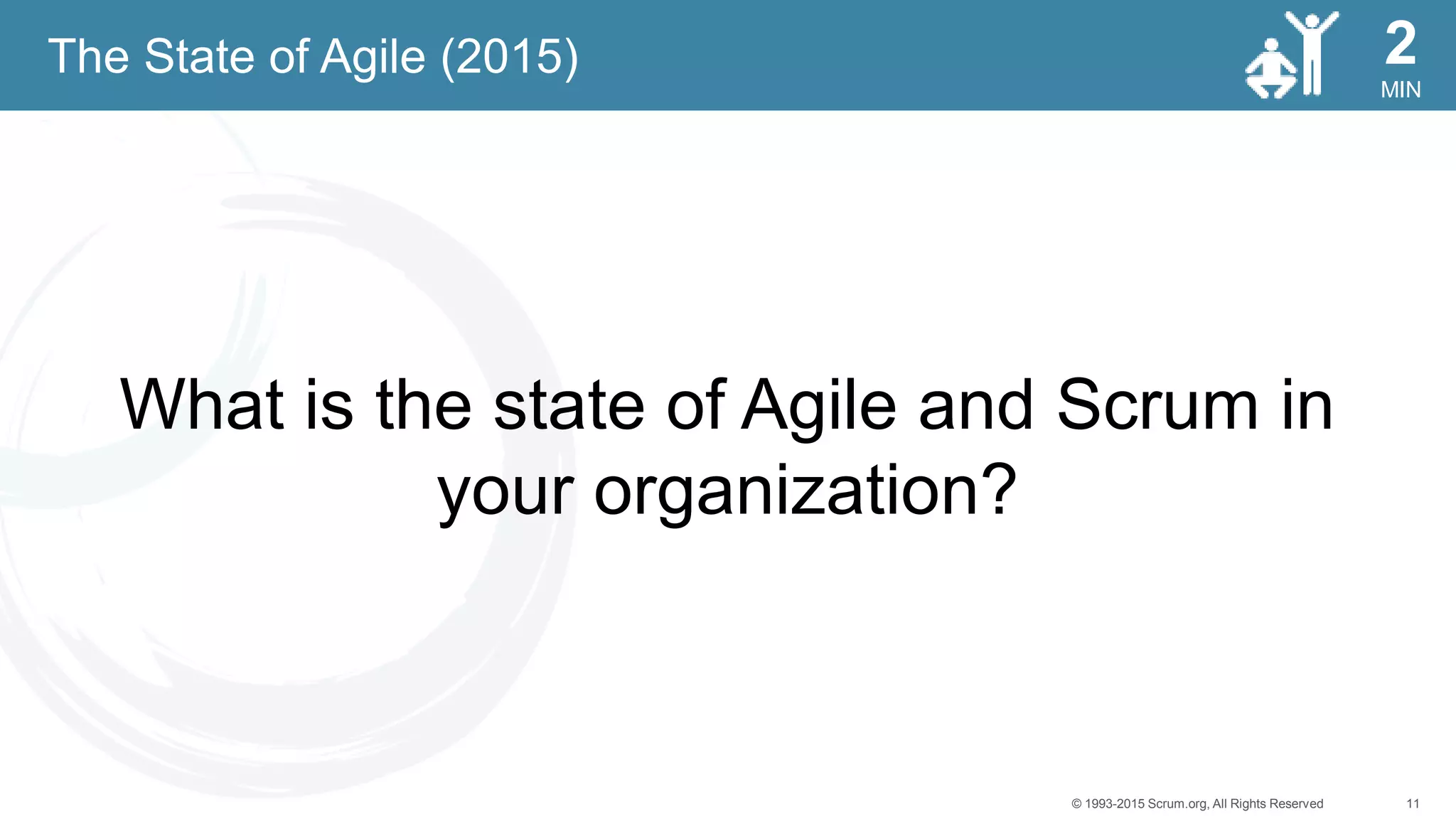 11© 1993-2015 Scrum.org, All Rights Reserved
MIN
2
What is the state of Agile and Scrum in
your organization?
The State of Agile (2015)
 