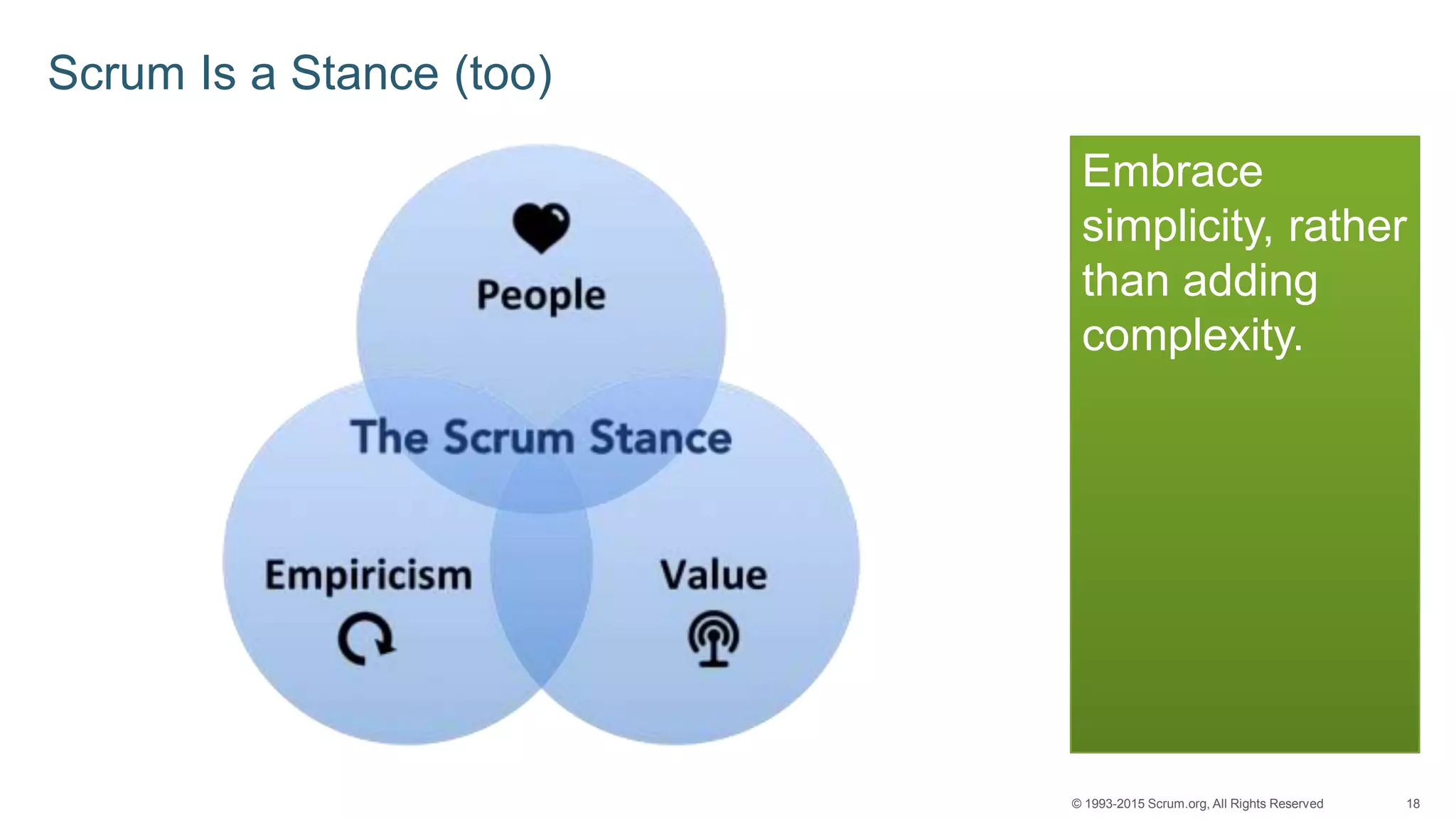 18© 1993-2015 Scrum.org, All Rights Reserved
Scrum Is a Stance (too)
Embrace
simplicity, rather
than adding
complexity.
 