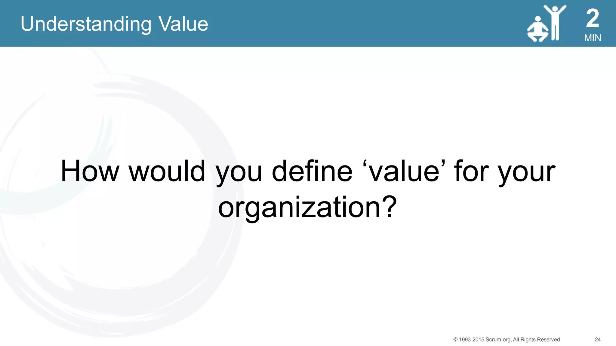 24© 1993-2015 Scrum.org, All Rights Reserved
MIN
2
How would you define ‘value’ for your
organization?
Understanding Value
 