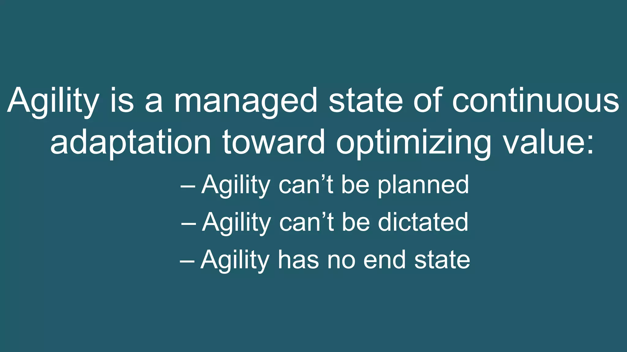 37© 1993-2015 Scrum.org, All Rights Reserved
Agility is a managed state of continuous
adaptation toward optimizing value:
– Agility can’t be planned
– Agility can’t be dictated
– Agility has no end state
 