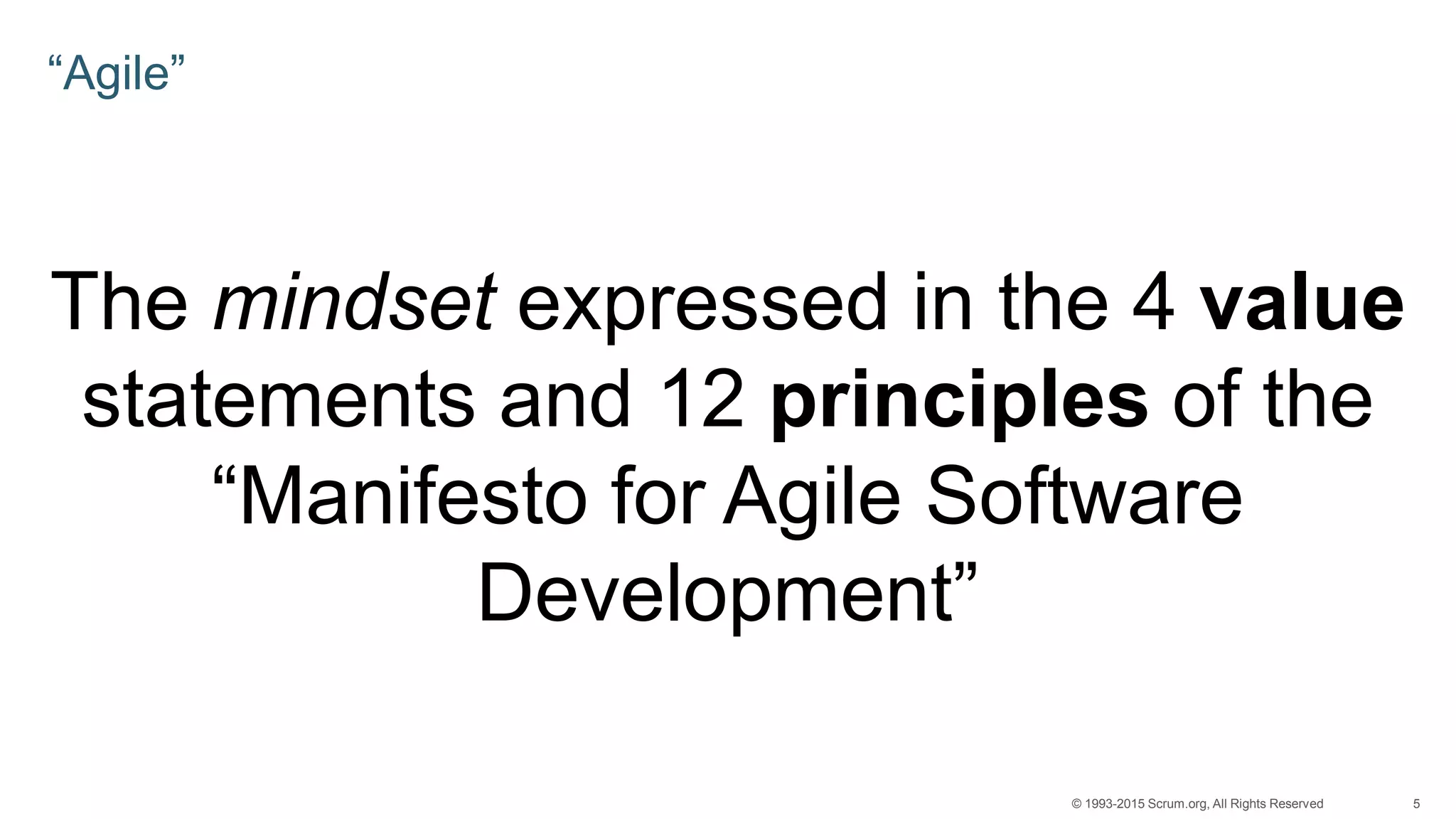 5© 1993-2015 Scrum.org, All Rights Reserved
“Agile”
The mindset expressed in the 4 value
statements and 12 principles of the
“Manifesto for Agile Software
Development”
 