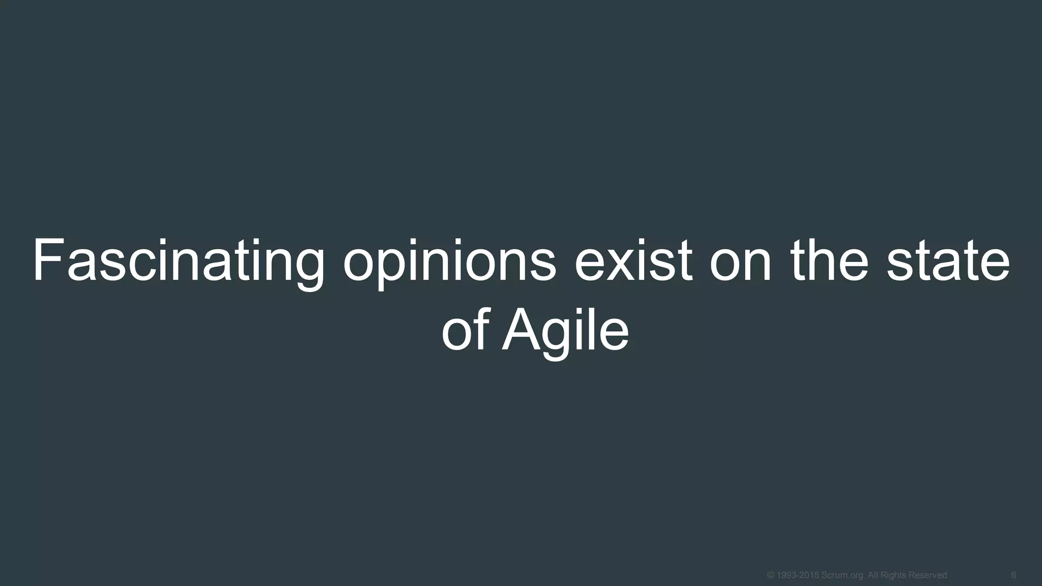 6© 1993-2015 Scrum.org, All Rights Reserved
Fascinating opinions exist on the state
of Agile
 