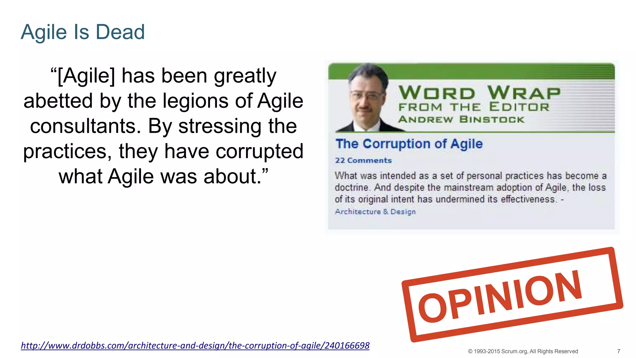 7© 1993-2015 Scrum.org, All Rights Reserved
Agile Is Dead
“[Agile] has been greatly
abetted by the legions of Agile
consultants. By stressing the
practices, they have corrupted
what Agile was about.”
http://www.drdobbs.com/architecture-and-design/the-corruption-of-agile/240166698
 