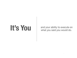 It’s You and your ability to execute on 
what you said you would do. 
@dsmy 
 