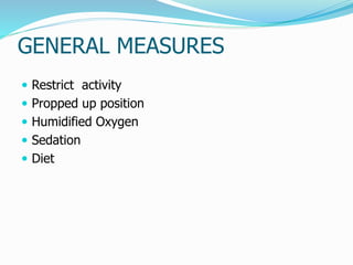 GENERAL MEASURES 
 Restrict activity 
 Propped up position 
 Humidified Oxygen 
 Sedation 
 Diet 
 