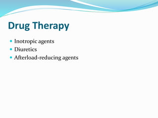 Drug Therapy 
 Inotropic agents 
 Diuretics 
 Afterload-reducing agents 
 