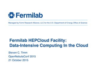Fermilab Virtual Facility:  
Data-Intensive Computing In the Cloud"
Steven C. Timm!
OpenNebulaConf 2015!
21 October 2015!
!
Fermilab OneFacility: "
Data-intensive Computing In the Cloud"
Fermilab HEPCloud Facility:"
Data-Intensive Computing In the Cloud"
 
