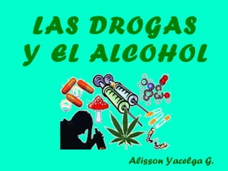 LAS DROGAS Y EL ALCOHOL Alisson Yacelga G. 