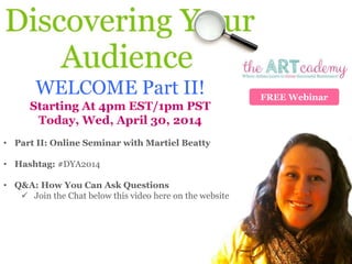FREE Webinar
WELCOME Part II!
Starting At 4pm EST/1pm PST
Today, Wed, April 30, 2014
• Part II: Online Seminar with Martiel Beatty
• Hashtag: #DYA2014
• Q&A: How You Can Ask Questions
 Join the Chat below this video here on the website
 