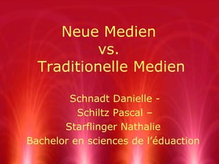 Neue Medien  vs.  Traditionelle Medien Schnadt Danielle - Schiltz Pascal – Starflinger Nathalie Bachelor en sciences de l’éduaction 