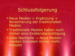 Schlussfolgerung Neue Medien = Ergänzung + Bereicherung der traditionellen Medien Traditionelle Medien haben noch immer eine Existenzberechtigung Viele Nachteile    Neue Medien werden trotzdem immer mehr benutzt 