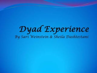Dyad Experience By Sari Weinstein & Sheila Dashtestani 