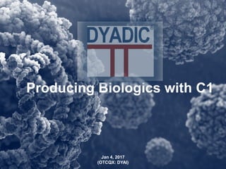 Jan 4, 2017
(OTCQX: DYAI)
Producing Biologics with C1
 