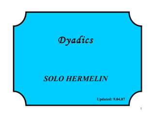 1
Dyadics
SOLO HERMELIN
Updated: 9.04.07http://www.solohermelin.com
 