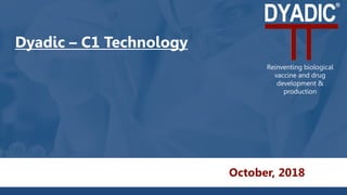 Dyadic – C1 Technology
October, 2018
Reinventing biological
vaccine and drug
development &
production
 