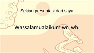 Sekian presentasi dari saya
Wassalamualaikum wr. wb.
 