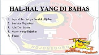 1. Sejarah berdirinya Pondok Aljabar
2. Struktur Organisasi
3. Alat Dan bahan
4. Materi yang diajarkan
5. Tugas
HAL-HAL YANG DI BAHAS
 