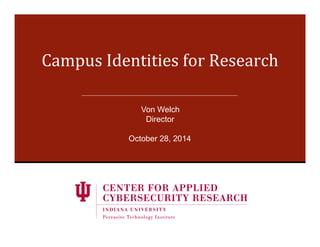 Campus'Identities'for'Research' 
Von Welch 
Director 
October 28, 2014 
 