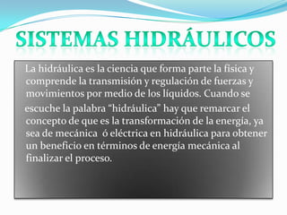 La hidráulica es la ciencia que forma parte la física y
comprende la transmisión y regulación de fuerzas y
movimientos por...