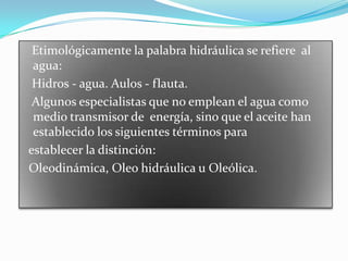 Etimológicamente la palabra hidráulica se refiere al
agua:
Hidros - agua. Aulos - flauta.
Algunos especialistas que no emp...